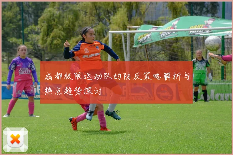成都极限运动队的防反策略解析与热点趋势探讨