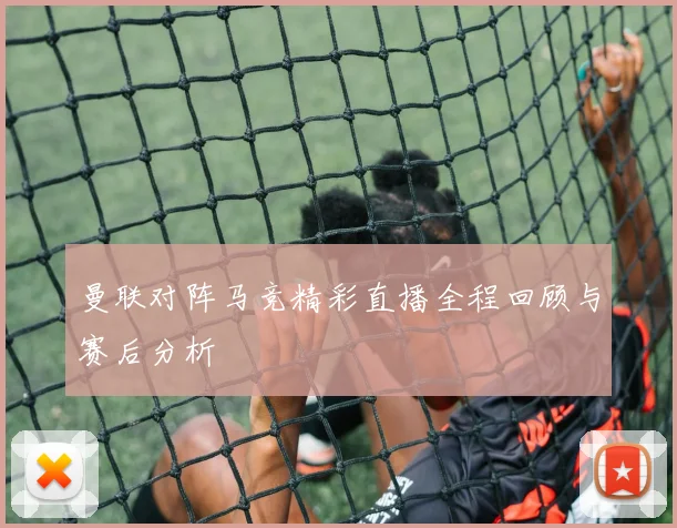 曼联对阵马竞精彩直播全程回顾与赛后分析