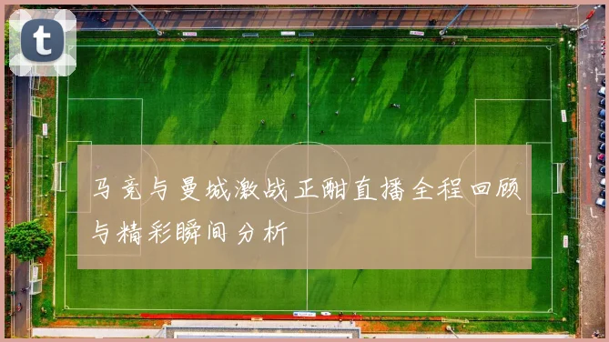 马竞与曼城激战正酣直播全程回顾与精彩瞬间分析