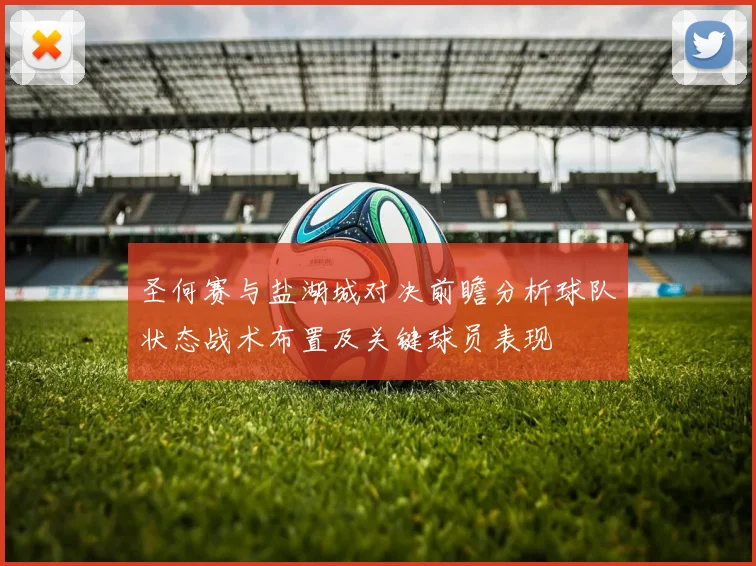 圣何赛与盐湖城对决前瞻分析球队状态战术布置及关键球员表现