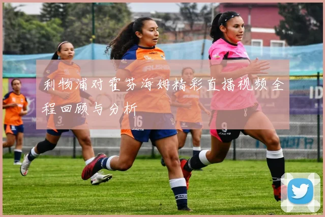 利物浦对霍芬海姆精彩直播视频全程回顾与分析