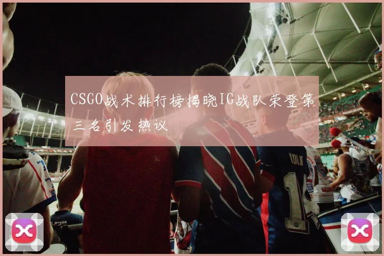 CSGO战术排行榜揭晓IG战队荣登第三名引发热议