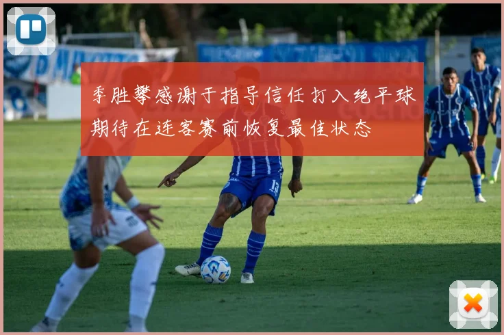 季胜攀感谢于指导信任打入绝平球期待在连客赛前恢复最佳状态