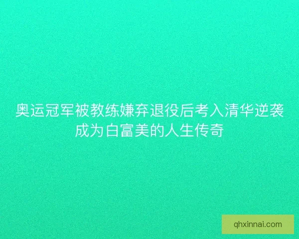 奥运冠军被教练嫌弃退役后考入清华逆袭成为白富美的人生传奇
