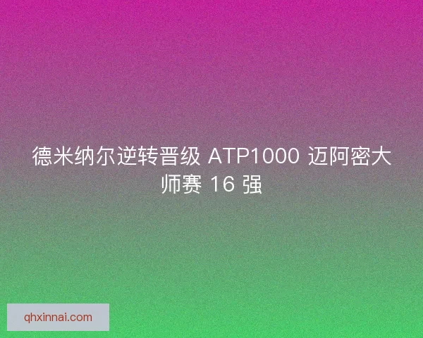 德米纳尔逆转晋级 ATP1000 迈阿密大师赛 16 强