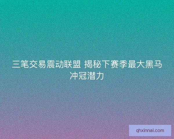 三笔交易震动联盟 揭秘下赛季最大黑马冲冠潜力