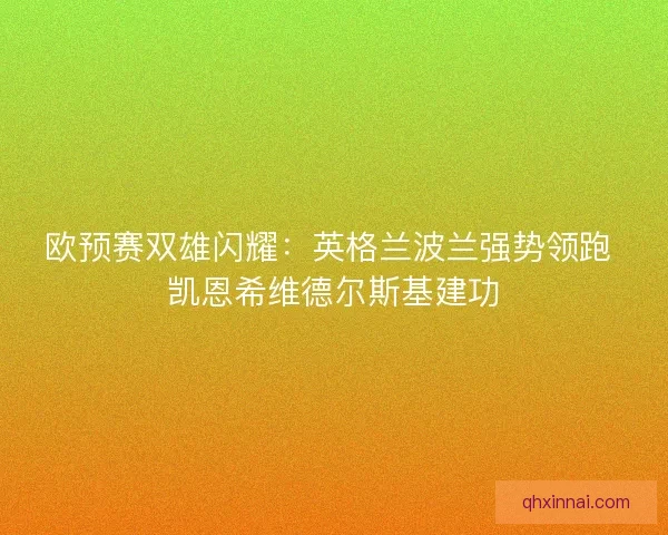 欧预赛双雄闪耀：英格兰波兰强势领跑 凯恩希维德尔斯基建功